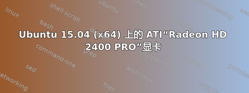 Ubuntu 15.04 (x64) 上的 ATI“Radeon HD 2400 PRO”显卡