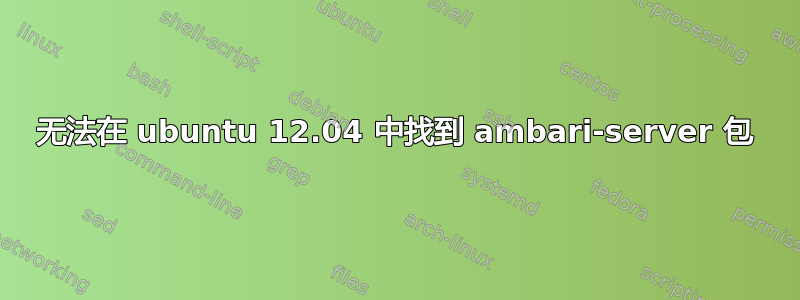 无法在 ubuntu 12.04 中找到 ambari-server 包