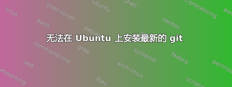 无法在 Ubuntu 上安装最新的 git