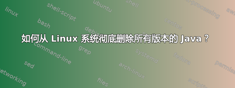 如何从 Linux 系统彻底删除所有版本的 Java？