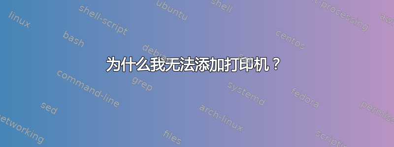 为什么我无法添加打印机？