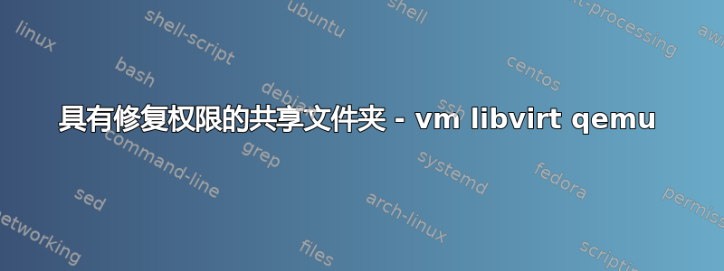 具有修复权限的共享文件夹 - vm libvirt qemu