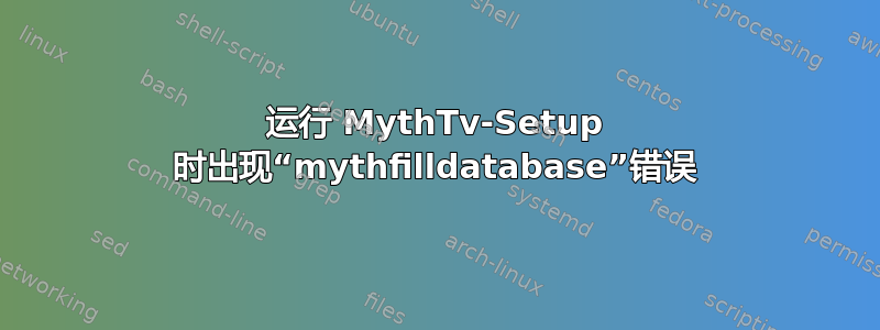 运行 MythTv-Setup 时出现“mythfilldatabase”错误