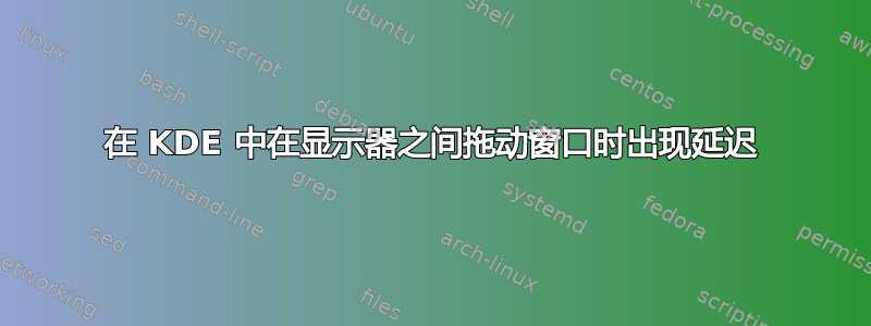 在 KDE 中在显示器之间拖动窗口时出现延迟