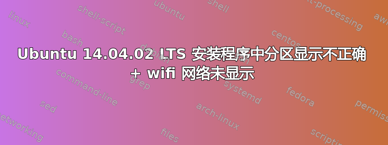 Ubuntu 14.04.02 LTS 安装程序中分区显示不正确 + wifi 网络未显示