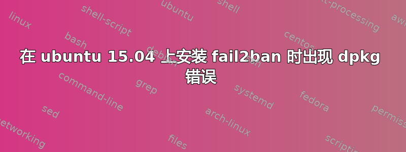 在 ubuntu 15.04 上安装 fail2ban 时出现 dpkg 错误