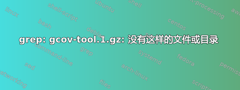 grep: gcov-tool.1.gz: 没有这样的文件或目录