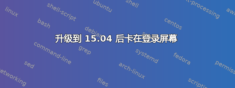 升级到 15.04 后卡在登录屏幕