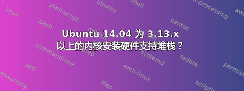 Ubuntu 14.04 为 3.13.x 以上的内核安装硬件支持堆栈？