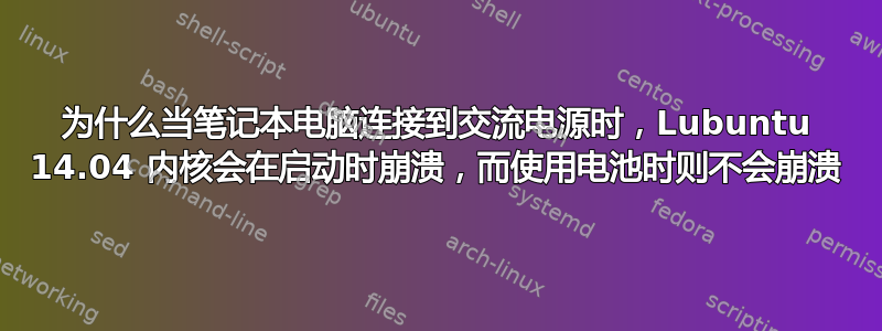 为什么当笔记本电脑连接到交流电源时，Lubuntu 14.04 内核会在启动时崩溃，而使用电池时则不会崩溃