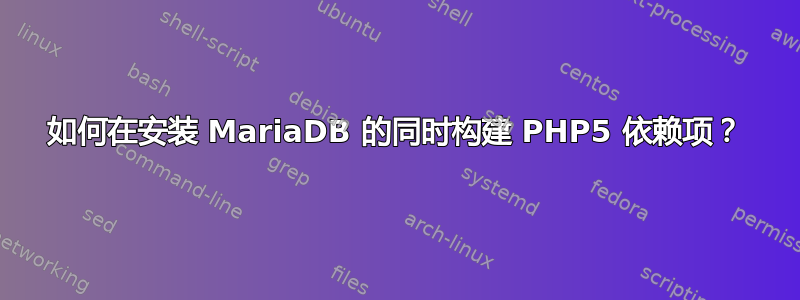 如何在安装 MariaDB 的同时构建 PHP5 依赖项？