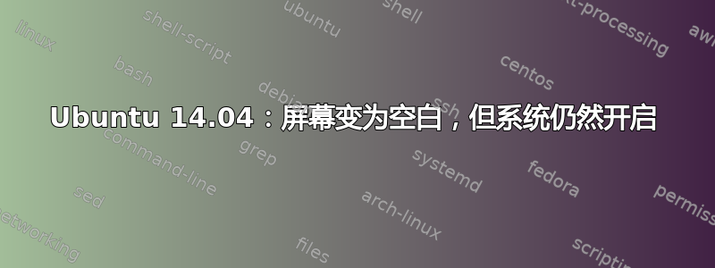 Ubuntu 14.04：屏幕变为空白，但系统仍然开启