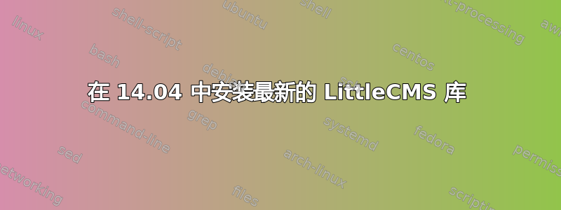 在 14.04 中安装最新的 LittleCMS 库