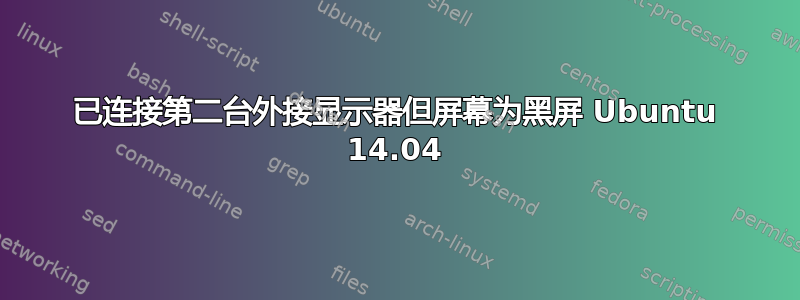 已连接第二台外接显示器但屏幕为黑屏 Ubuntu 14.04