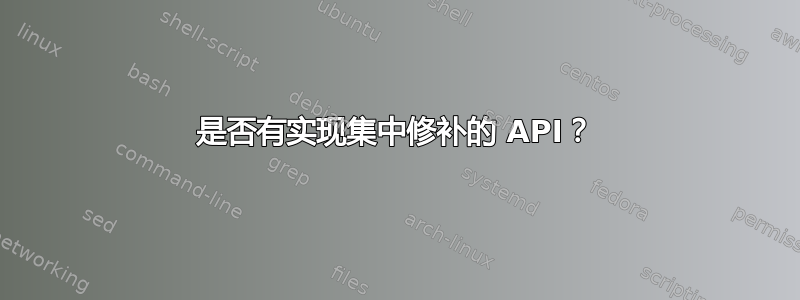 是否有实现集中修补的 API？