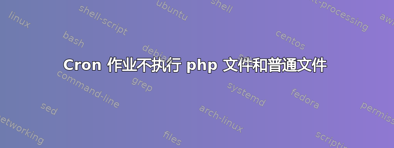 Cron 作业不执行 php 文件和普通文件