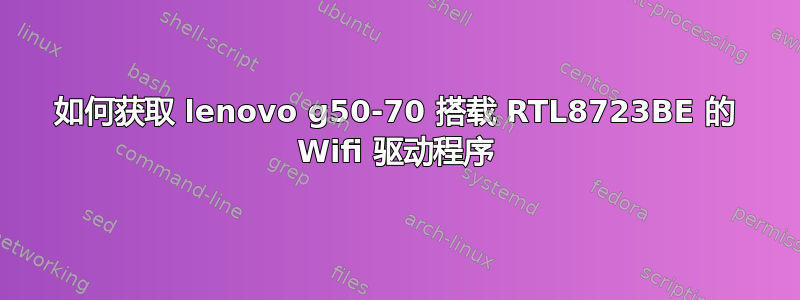 如何获取 lenovo g50-70 搭载 RTL8723BE 的 Wifi 驱动程序