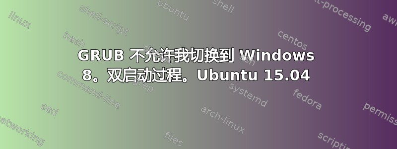 GRUB 不允许我切换到 Windows 8。双启动过程。Ubuntu 15.04