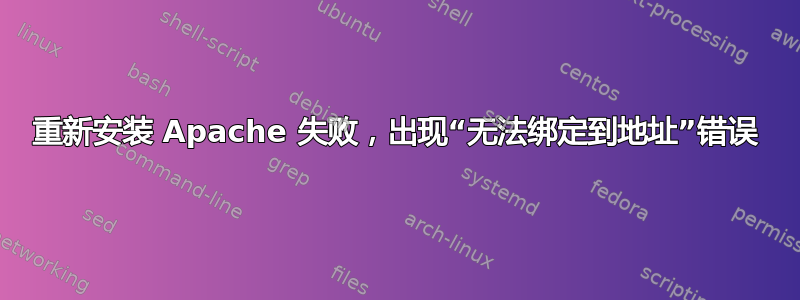 重新安装 Apache 失败，出现“无法绑定到地址”错误