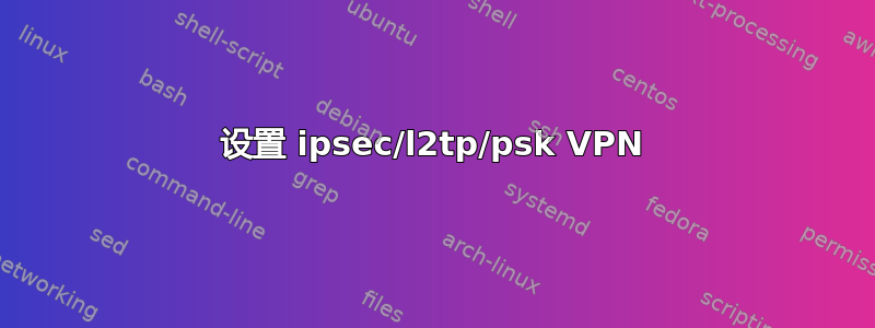 设置 ipsec/l2tp/psk VPN