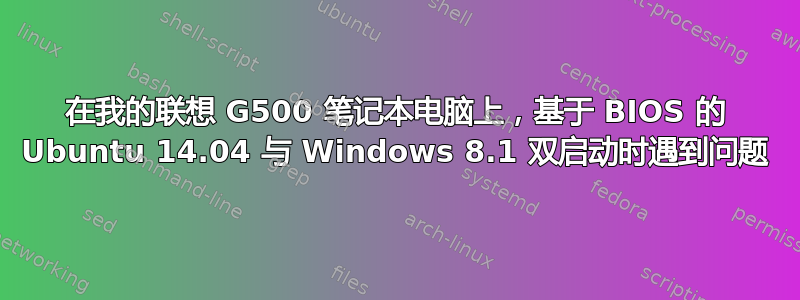 在我的联想 G500 笔记本电脑上，基于 BIOS 的 Ubuntu 14.04 与 Windows 8.1 双启动时遇到问题