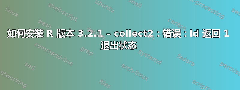 如何安装 R 版本 3.2.1 – collect2：错误：ld 返回 1 退出状态