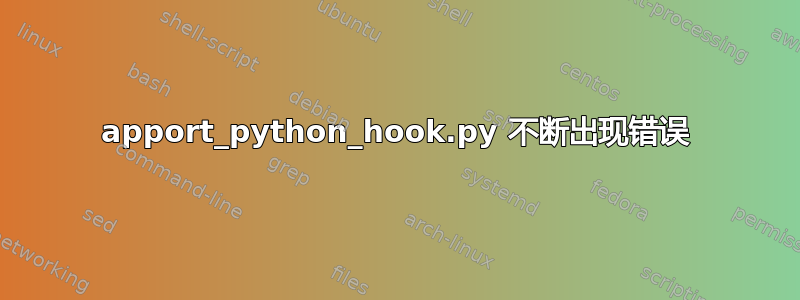 apport_python_hook.py 不断出现错误