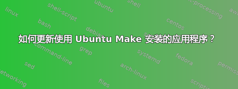 如何更新使用 Ubuntu Make 安装的应用程序？