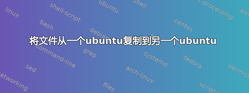 将文件从一个ubuntu复制到另一个ubuntu