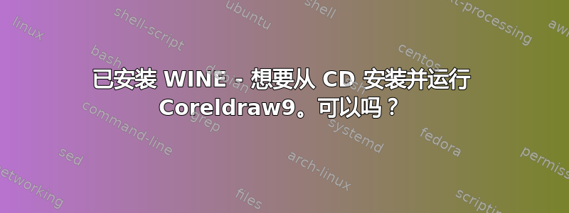 已安装 WINE - 想要从 CD 安装并运行 Coreldraw9。可以吗？