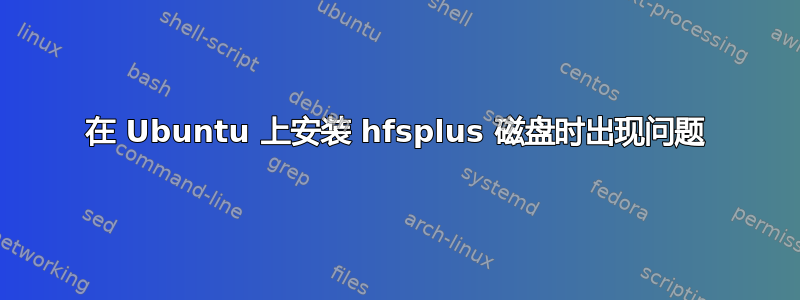 在 Ubuntu 上安装 hfsplus 磁盘时出现问题