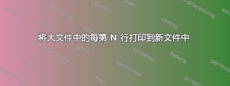 将大文件中的每第 N 行打印到新文件中