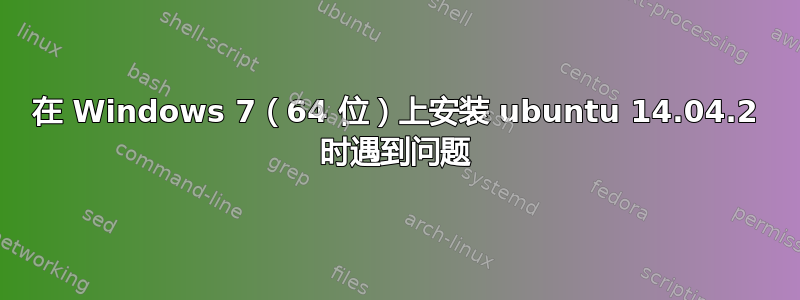 在 Windows 7（64 位）上安装 ubuntu 14.04.2 时遇到问题