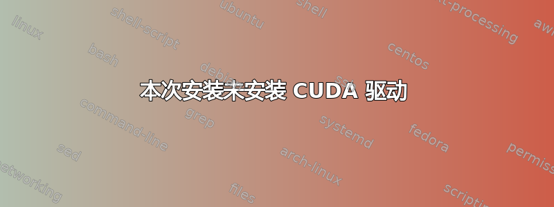 本次安装未安装 CUDA 驱动