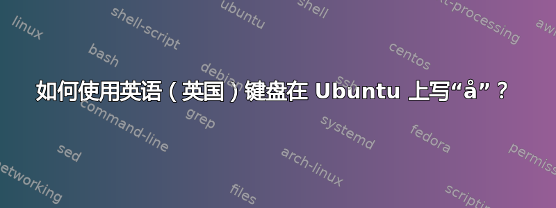 如何使用英语（英国）键盘在 Ubuntu 上写“å”？