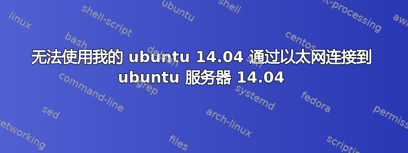 无法使用我的 ubuntu 14.04 通过以太网连接到 ubuntu 服务器 14.04