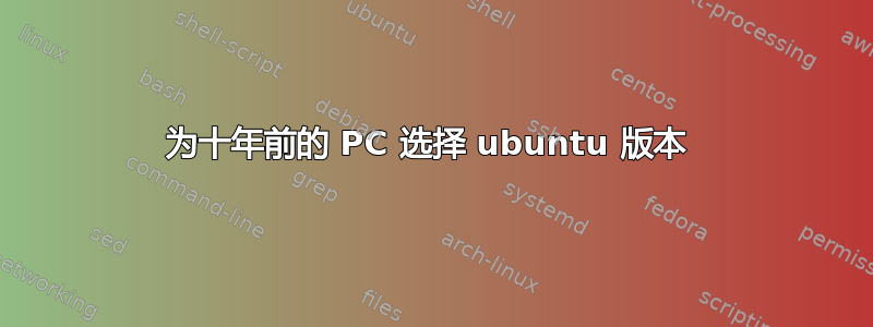 为十年前的 PC 选择 ubuntu 版本 