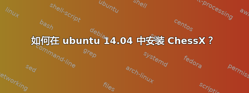 如何在 ubuntu 14.04 中安装 ChessX？