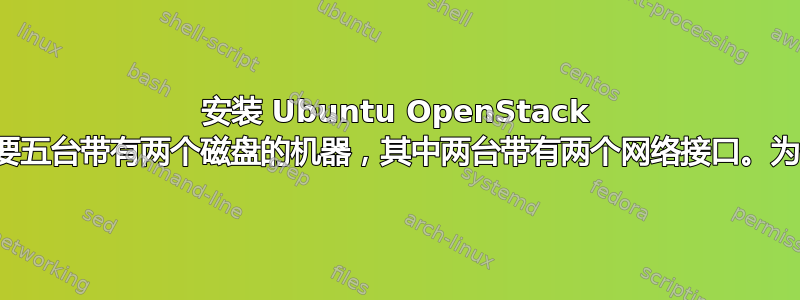 安装 Ubuntu OpenStack 至少需要五台带有两个磁盘的机器，其中两台带有两个网络接口。为什么？