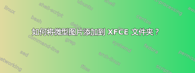 如何将微型图片添加到 XFCE 文件夹？