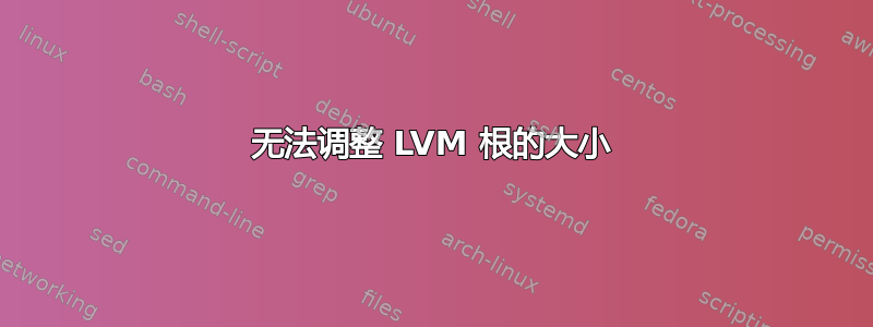 无法调整 LVM 根的大小