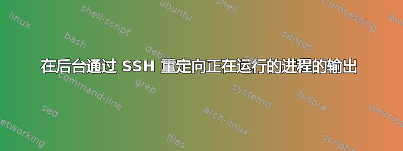 在后台通过 SSH 重定向正在运行的进程的输出