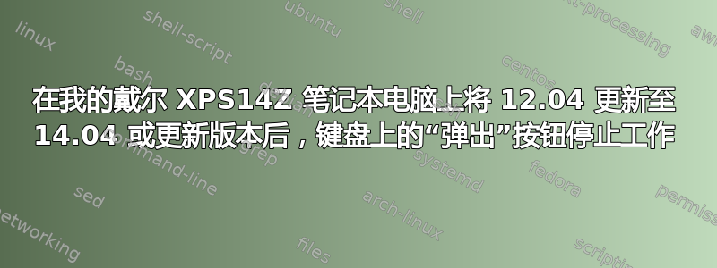 在我的戴尔 XPS14Z 笔记本电脑上将 12.04 更新至 14.04 或更新版本后，键盘上的“弹出”按钮停止工作