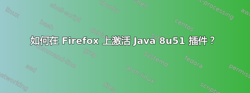 如何在 Firefox 上激活 Java 8u51 插件？