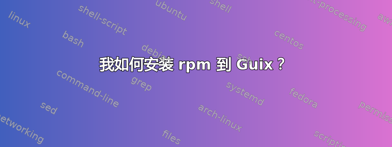 我如何安装 rpm 到 Guix？