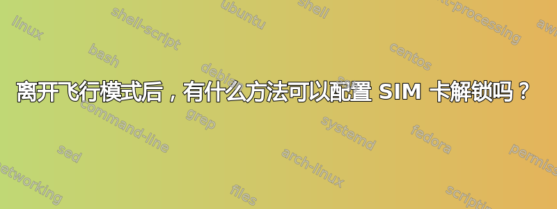 离开飞行模式后，有什么方法可以配置 SIM 卡解锁吗？