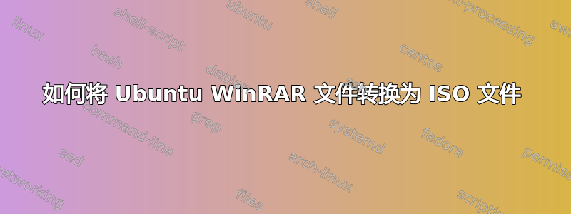 如何将 Ubuntu WinRAR 文件转换为 ISO 文件