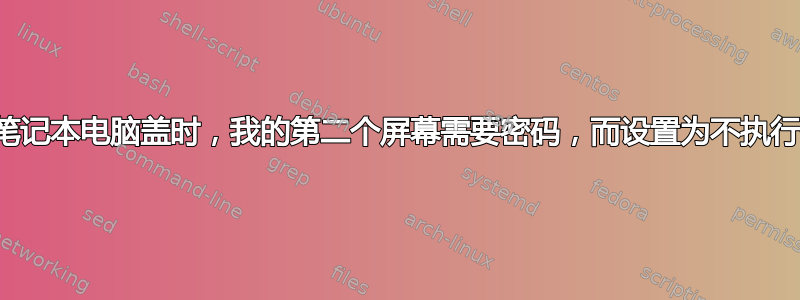 当我关闭笔记本电脑盖时，我的第二个屏幕需要密码，而设置为不执行任何操作