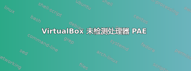 VirtualBox 未检测处理器 PAE