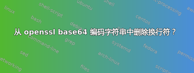 从 openssl base64 编码字符串中删除换行符？